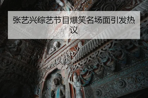 张艺兴综艺节目爆笑名场面引发热议
